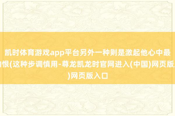 凯时体育游戏app平台另外一种则是激起他心中最大的恨(这种步调慎用-尊龙凯龙时官网进入(中国)网页版入口