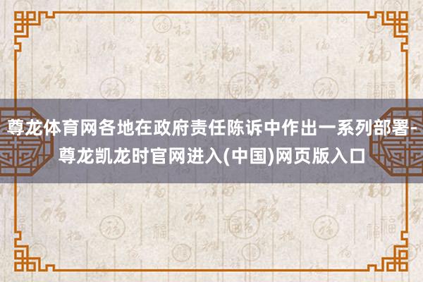 尊龙体育网各地在政府责任陈诉中作出一系列部署-尊龙凯龙时官网进入(中国)网页版入口
