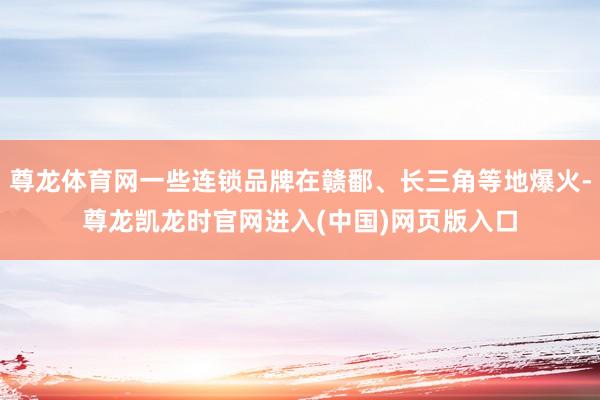 尊龙体育网一些连锁品牌在赣鄱、长三角等地爆火-尊龙凯龙时官网进入(中国)网页版入口