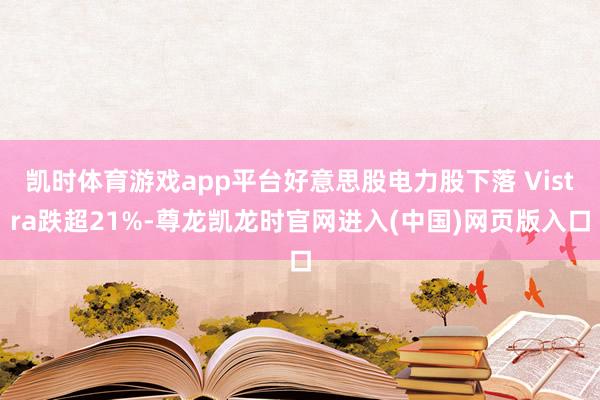 凯时体育游戏app平台好意思股电力股下落 Vistra跌超21%-尊龙凯龙时官网进入(中国)网页版入口