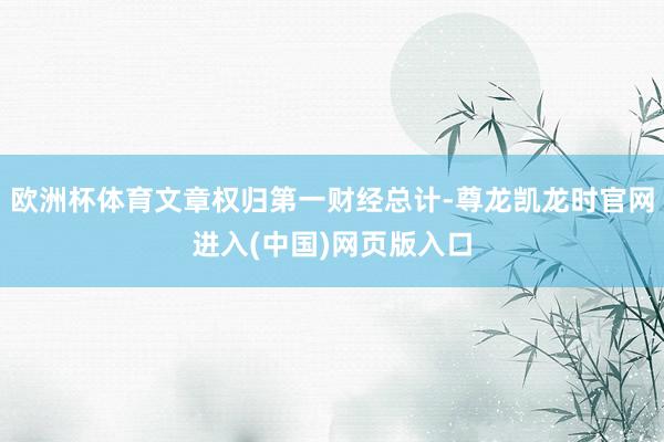 欧洲杯体育文章权归第一财经总计-尊龙凯龙时官网进入(中国)网页版入口