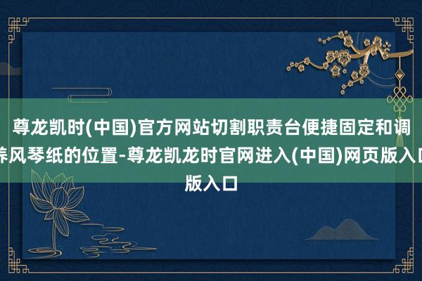 尊龙凯时(中国)官方网站切割职责台便捷固定和调养风琴纸的位置-尊龙凯龙时官网进入(中国)网页版入口