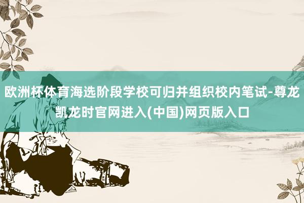 欧洲杯体育海选阶段学校可归并组织校内笔试-尊龙凯龙时官网进入(中国)网页版入口