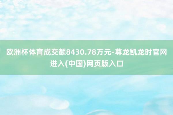欧洲杯体育成交额8430.78万元-尊龙凯龙时官网进入(中国)网页版入口
