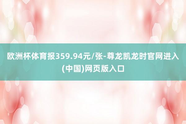 欧洲杯体育报359.94元/张-尊龙凯龙时官网进入(中国)网页版入口