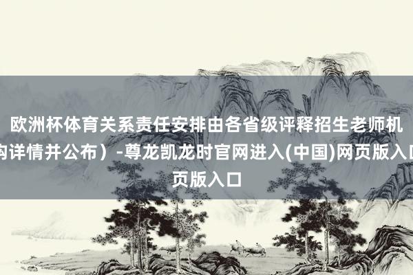 欧洲杯体育关系责任安排由各省级评释招生老师机构详情并公布）-尊龙凯龙时官网进入(中国)网页版入口
