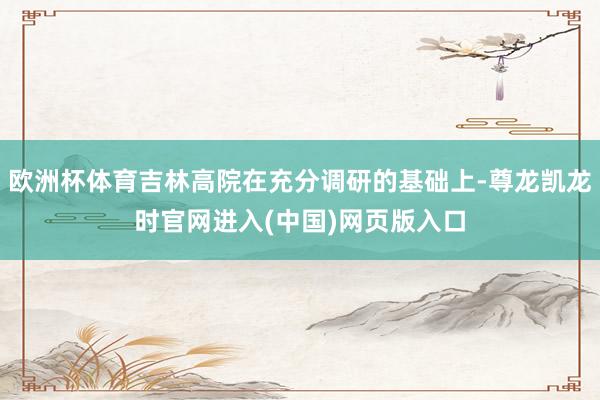 欧洲杯体育吉林高院在充分调研的基础上-尊龙凯龙时官网进入(中国)网页版入口