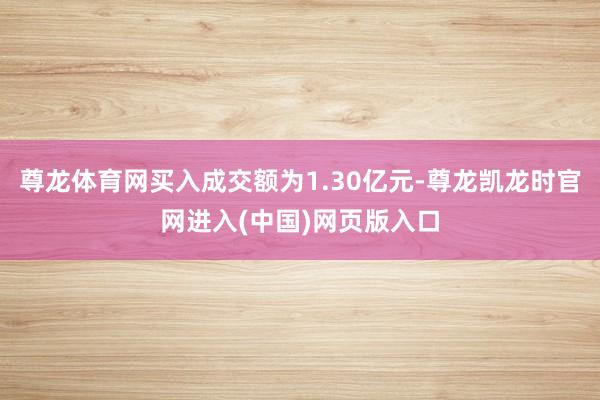 尊龙体育网买入成交额为1.30亿元-尊龙凯龙时官网进入(中国)网页版入口