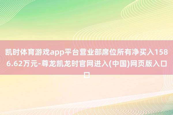 凯时体育游戏app平台营业部席位所有净买入1586.62万元-尊龙凯龙时官网进入(中国)网页版入口