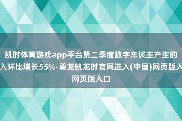 凯时体育游戏app平台第二季度数字东谈主产生的收入环比增长55%-尊龙凯龙时官网进入(中国)网页版入口
