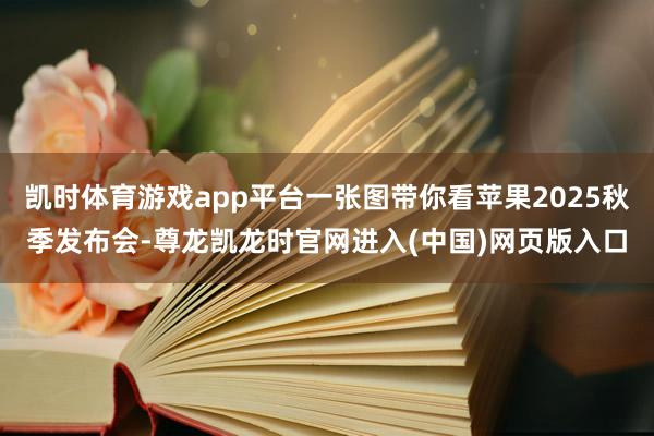 凯时体育游戏app平台一张图带你看苹果2025秋季发布会-尊龙凯龙时官网进入(中国)网页版入口