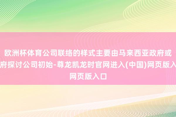 欧洲杯体育公司联络的样式主要由马来西亚政府或政府探讨公司初始-尊龙凯龙时官网进入(中国)网页版入口