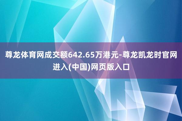 尊龙体育网成交额642.65万港元-尊龙凯龙时官网进入(中国)网页版入口