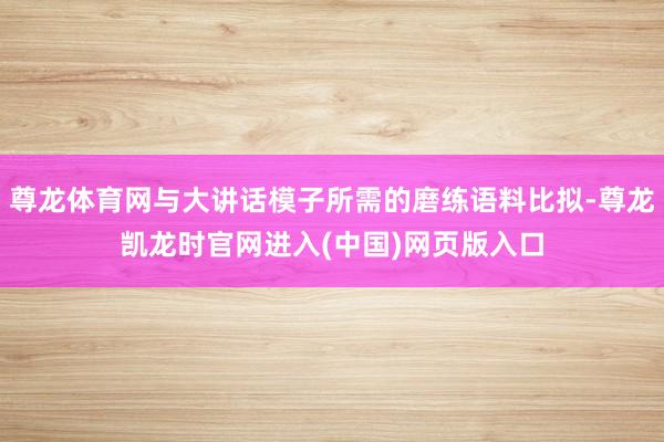 尊龙体育网与大讲话模子所需的磨练语料比拟-尊龙凯龙时官网进入(中国)网页版入口