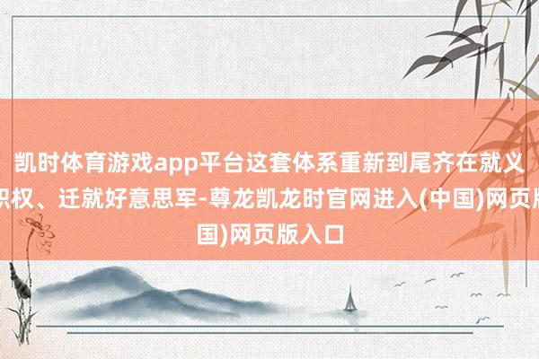 凯时体育游戏app平台这套体系重新到尾齐在就义女性职权、迁就好意思军-尊龙凯龙时官网进入(中国)网页版入口