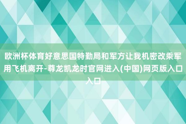 欧洲杯体育好意思国特勤局和军方让我机密改乘军用飞机离开-尊龙凯龙时官网进入(中国)网页版入口