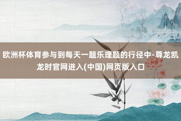 欧洲杯体育参与到每天一题乐理题的行径中-尊龙凯龙时官网进入(中国)网页版入口