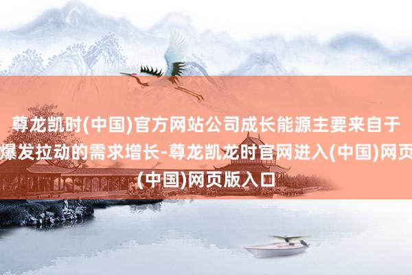 尊龙凯时(中国)官方网站公司成长能源主要来自于AI算力爆发拉动的需求增长-尊龙凯龙时官网进入(中国)网页版入口