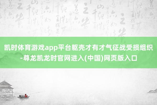 凯时体育游戏app平台躯壳才有才气征战受损组织-尊龙凯龙时官网进入(中国)网页版入口