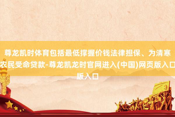 尊龙凯时体育包括最低撑握价钱法律担保、为清寒农民受命贷款-尊龙凯龙时官网进入(中国)网页版入口