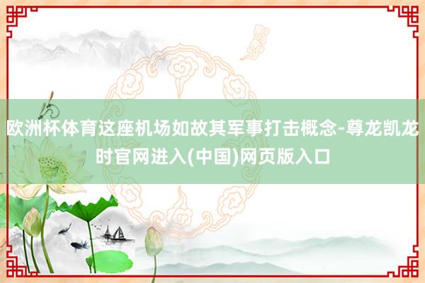 欧洲杯体育这座机场如故其军事打击概念-尊龙凯龙时官网进入(中国)网页版入口