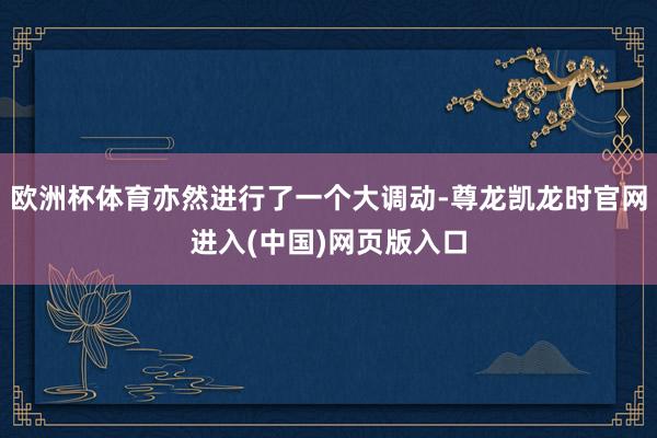 欧洲杯体育亦然进行了一个大调动-尊龙凯龙时官网进入(中国)网页版入口
